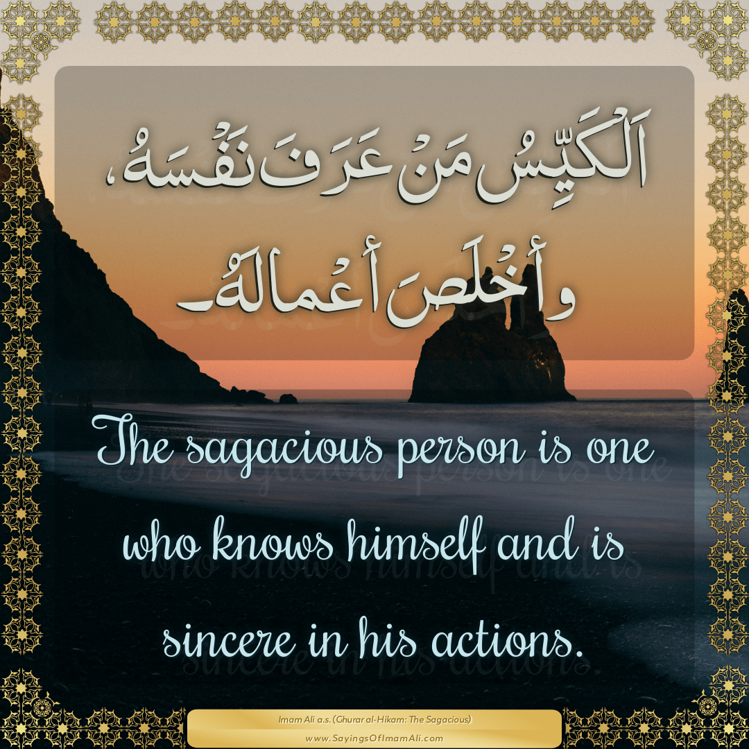 The sagacious person is one who knows himself and is sincere in his...